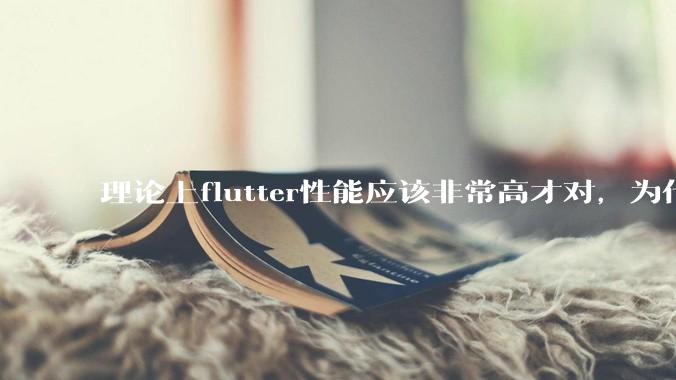 理论上flutter性能应该非常高才对，为什么好些flutter应用性能一般？