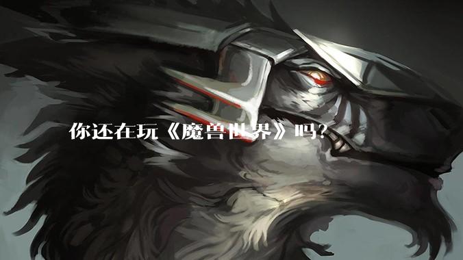 你还在玩《魔兽世界》吗？