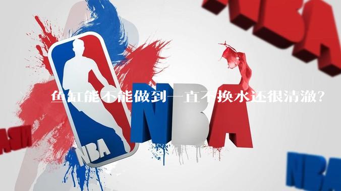 鱼缸能不能做到一直不换水还很清澈？