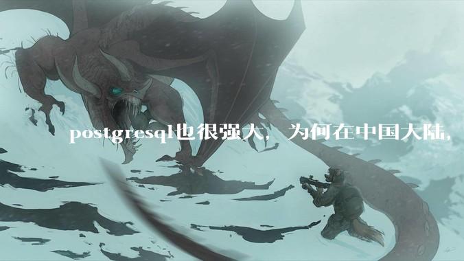postgresql也很强大，为何在中国大陆，mysql成为主流，postgresql屈居二线呢？