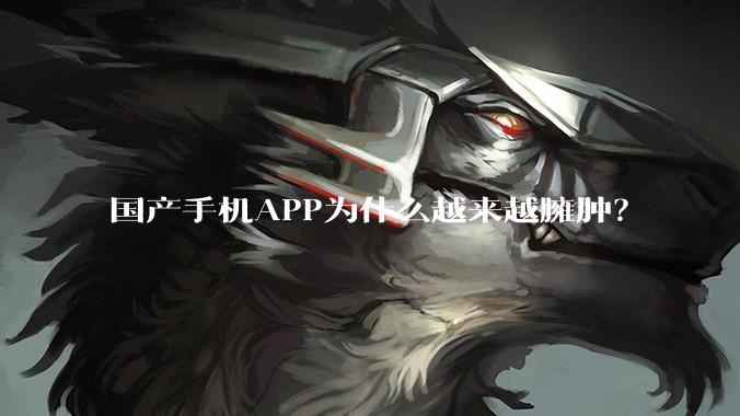 国产手机APP为什么越来越臃肿？