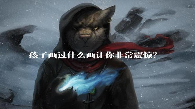 孩子画过什么画让你非常震惊？